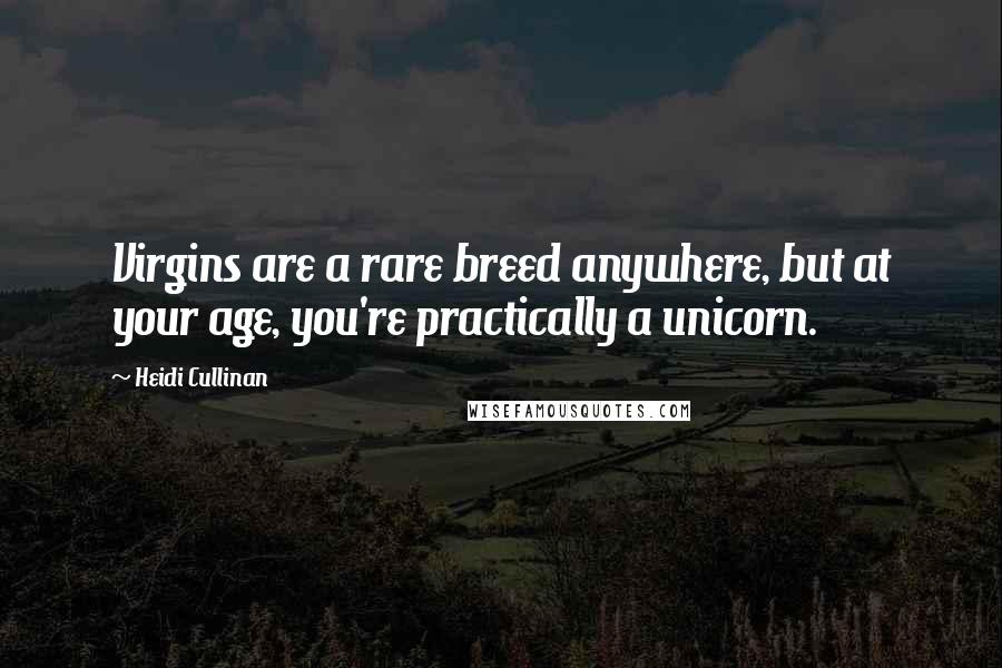 Heidi Cullinan Quotes: Virgins are a rare breed anywhere, but at your age, you're practically a unicorn.