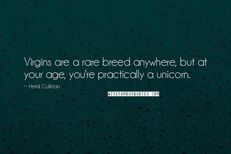 Heidi Cullinan Quotes: Virgins are a rare breed anywhere, but at your age, you're practically a unicorn.