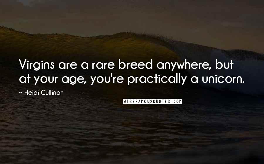 Heidi Cullinan Quotes: Virgins are a rare breed anywhere, but at your age, you're practically a unicorn.