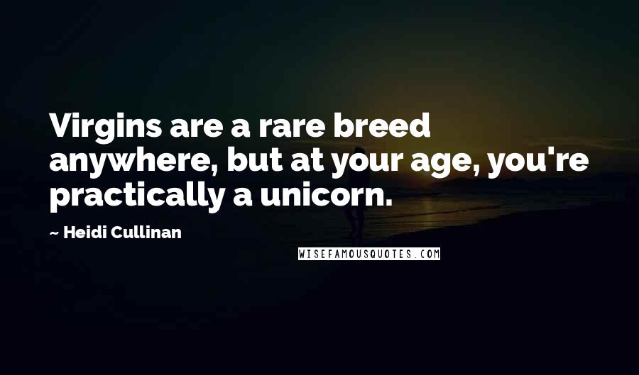 Heidi Cullinan Quotes: Virgins are a rare breed anywhere, but at your age, you're practically a unicorn.