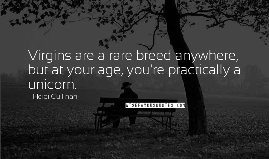 Heidi Cullinan Quotes: Virgins are a rare breed anywhere, but at your age, you're practically a unicorn.
