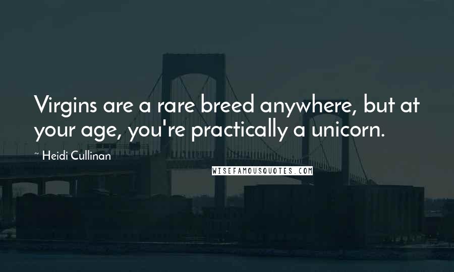 Heidi Cullinan Quotes: Virgins are a rare breed anywhere, but at your age, you're practically a unicorn.