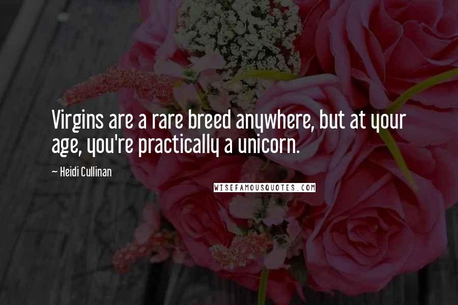 Heidi Cullinan Quotes: Virgins are a rare breed anywhere, but at your age, you're practically a unicorn.