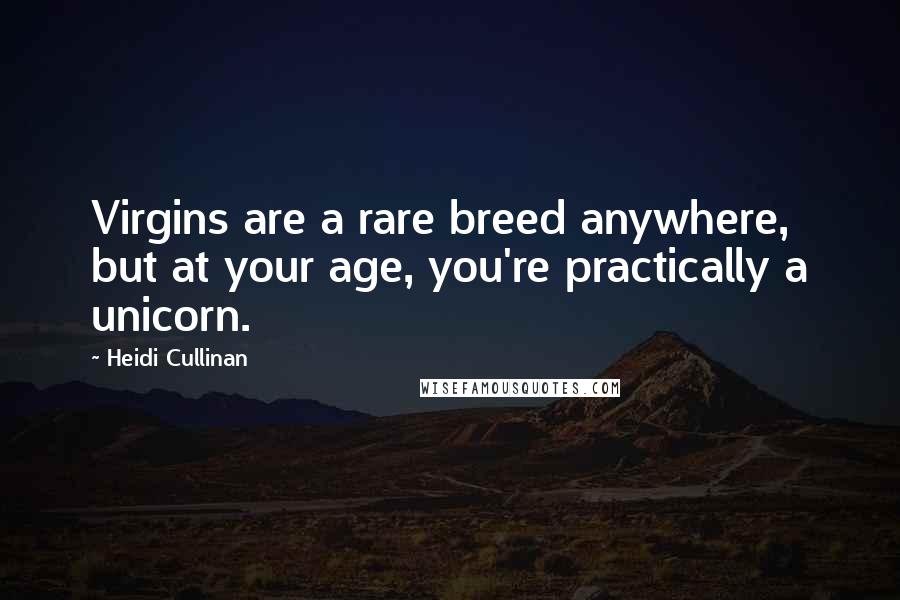 Heidi Cullinan Quotes: Virgins are a rare breed anywhere, but at your age, you're practically a unicorn.