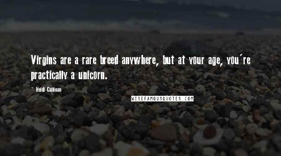 Heidi Cullinan Quotes: Virgins are a rare breed anywhere, but at your age, you're practically a unicorn.