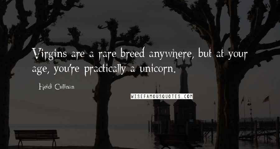 Heidi Cullinan Quotes: Virgins are a rare breed anywhere, but at your age, you're practically a unicorn.
