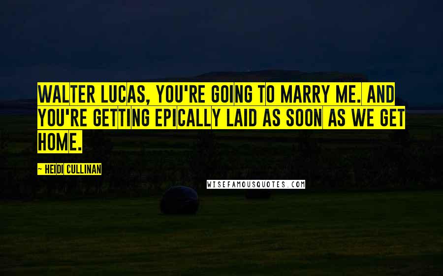 Heidi Cullinan Quotes: Walter Lucas, you're going to marry me. And you're getting epically laid as soon as we get home.