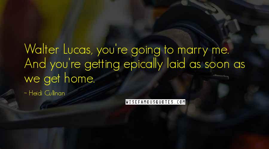 Heidi Cullinan Quotes: Walter Lucas, you're going to marry me. And you're getting epically laid as soon as we get home.