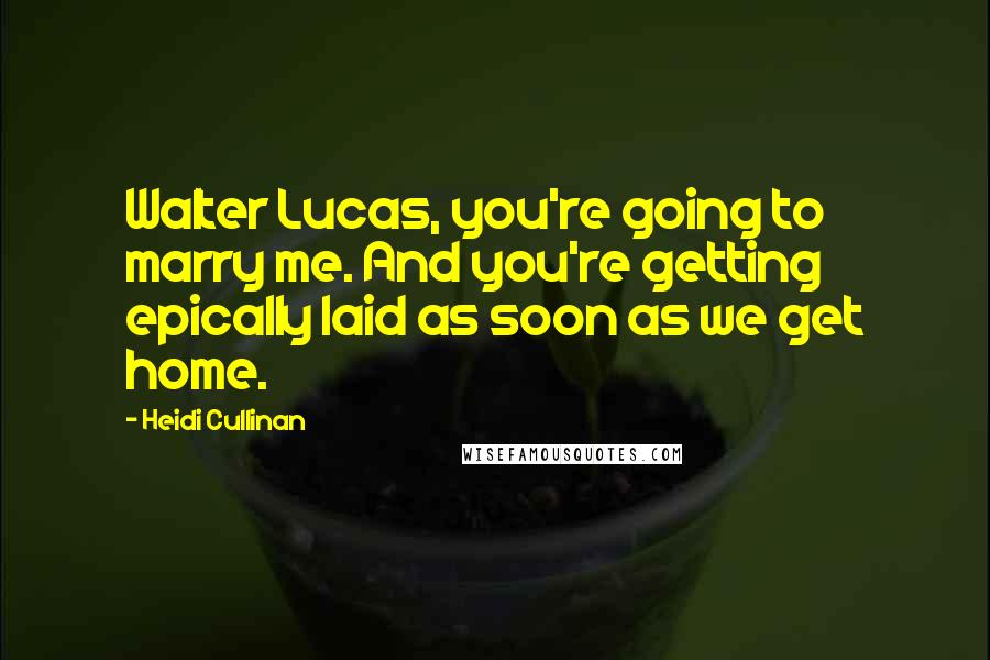Heidi Cullinan Quotes: Walter Lucas, you're going to marry me. And you're getting epically laid as soon as we get home.