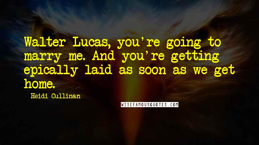 Heidi Cullinan Quotes: Walter Lucas, you're going to marry me. And you're getting epically laid as soon as we get home.