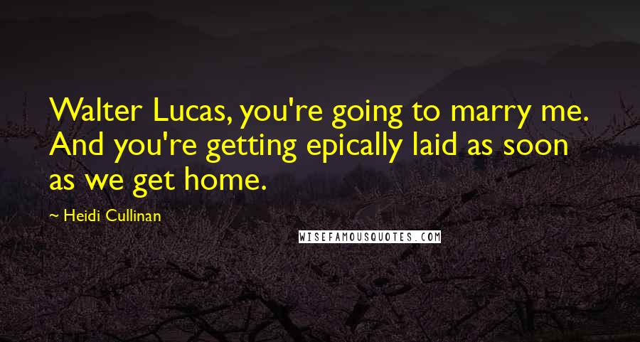 Heidi Cullinan Quotes: Walter Lucas, you're going to marry me. And you're getting epically laid as soon as we get home.