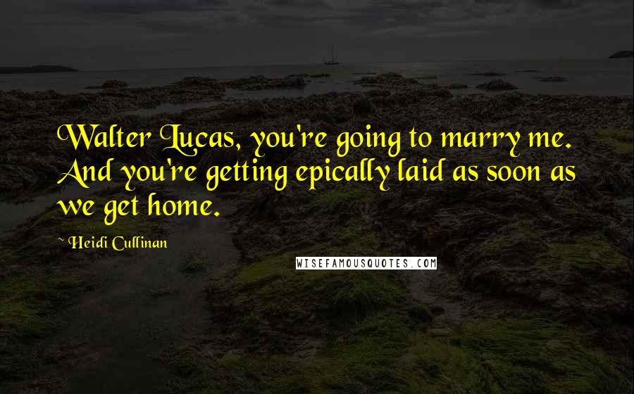 Heidi Cullinan Quotes: Walter Lucas, you're going to marry me. And you're getting epically laid as soon as we get home.