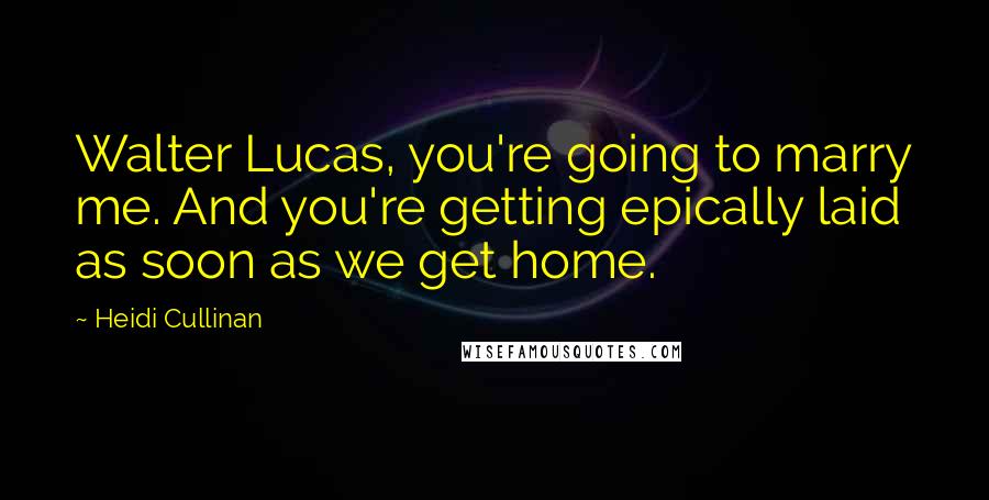 Heidi Cullinan Quotes: Walter Lucas, you're going to marry me. And you're getting epically laid as soon as we get home.