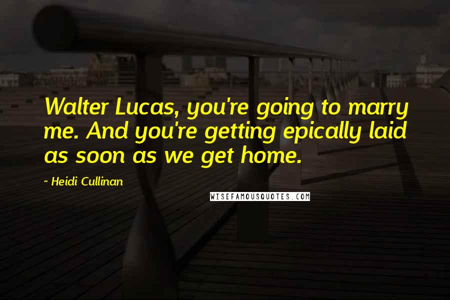 Heidi Cullinan Quotes: Walter Lucas, you're going to marry me. And you're getting epically laid as soon as we get home.