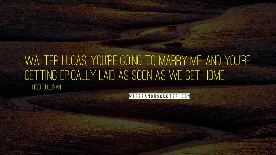 Heidi Cullinan Quotes: Walter Lucas, you're going to marry me. And you're getting epically laid as soon as we get home.