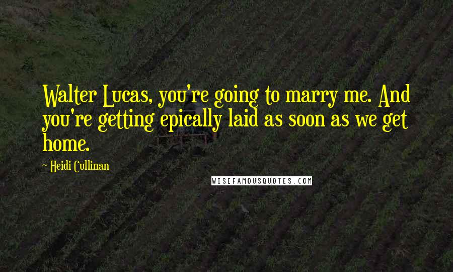 Heidi Cullinan Quotes: Walter Lucas, you're going to marry me. And you're getting epically laid as soon as we get home.
