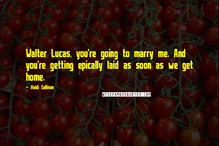 Heidi Cullinan Quotes: Walter Lucas, you're going to marry me. And you're getting epically laid as soon as we get home.