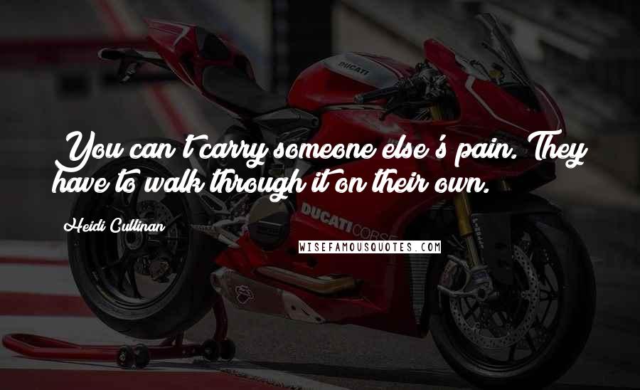 Heidi Cullinan Quotes: You can't carry someone else's pain. They have to walk through it on their own.