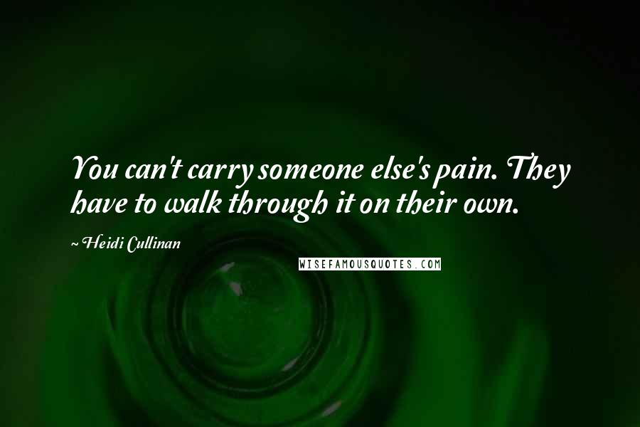 Heidi Cullinan Quotes: You can't carry someone else's pain. They have to walk through it on their own.