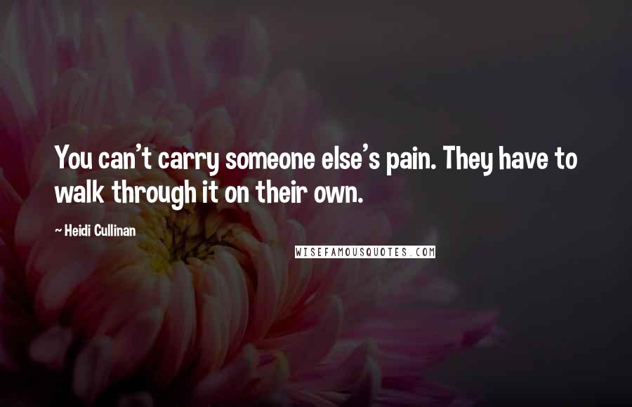 Heidi Cullinan Quotes: You can't carry someone else's pain. They have to walk through it on their own.