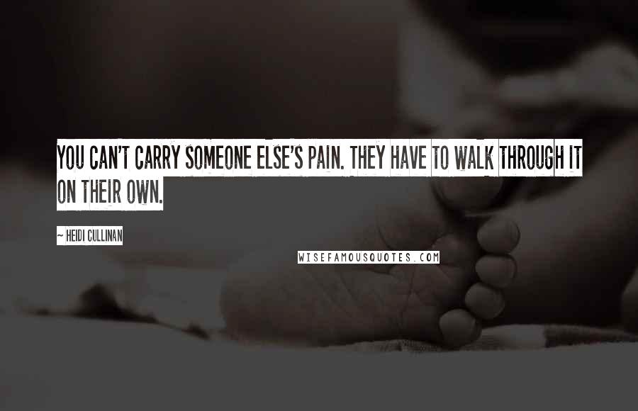Heidi Cullinan Quotes: You can't carry someone else's pain. They have to walk through it on their own.