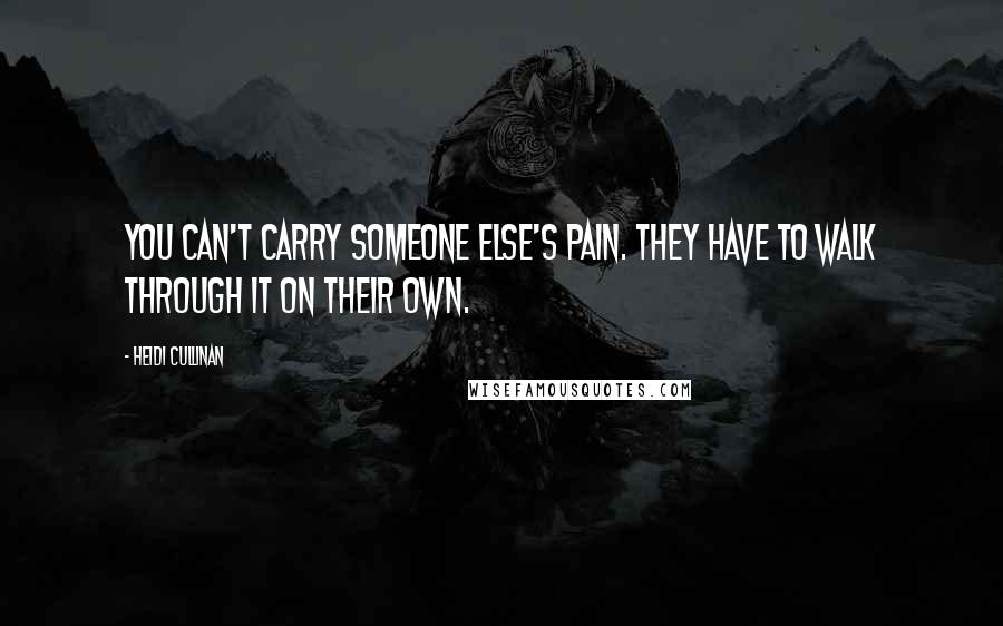 Heidi Cullinan Quotes: You can't carry someone else's pain. They have to walk through it on their own.
