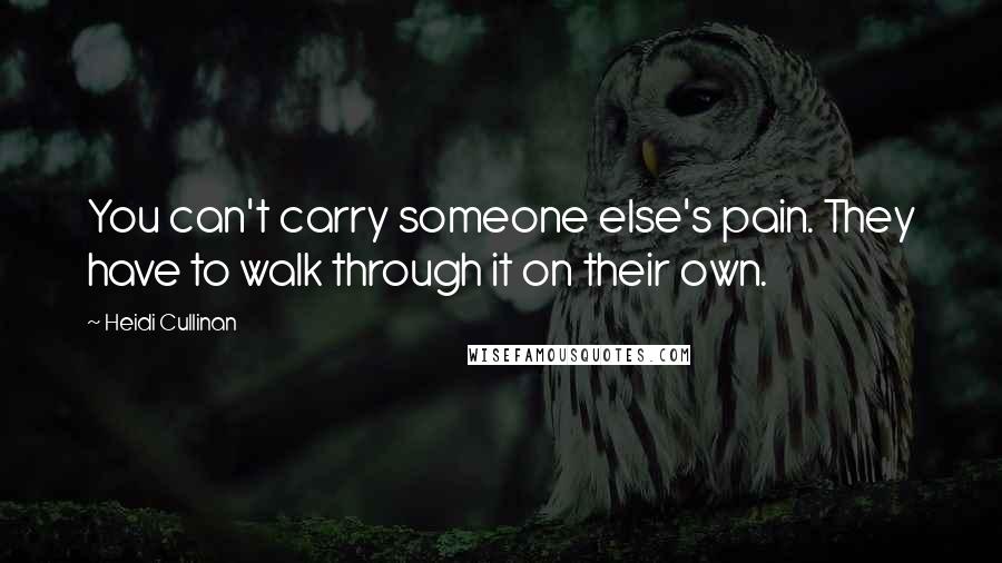 Heidi Cullinan Quotes: You can't carry someone else's pain. They have to walk through it on their own.