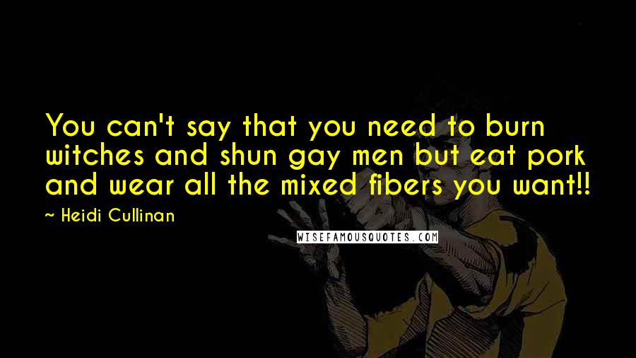 Heidi Cullinan Quotes: You can't say that you need to burn witches and shun gay men but eat pork and wear all the mixed fibers you want!!