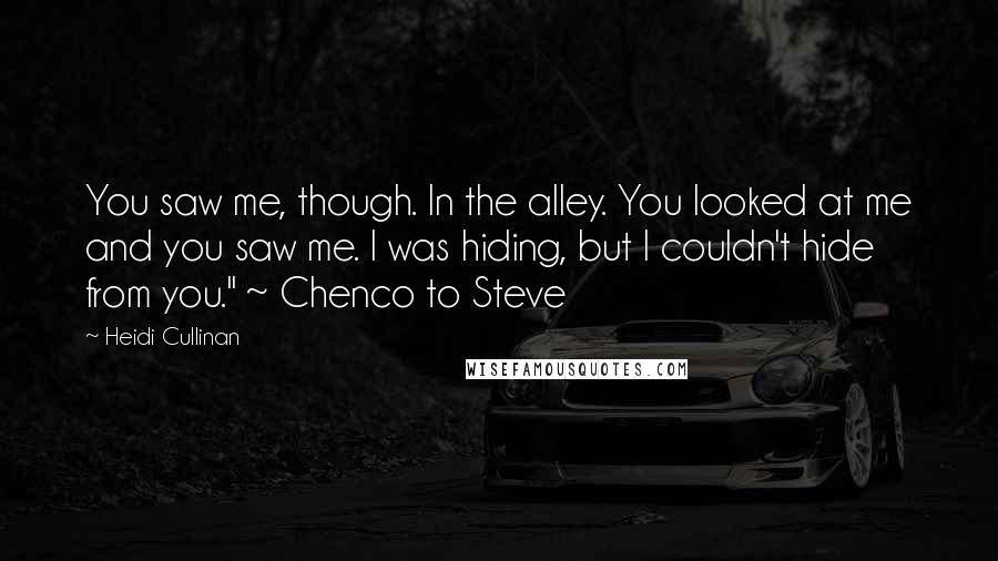 Heidi Cullinan Quotes: You saw me, though. In the alley. You looked at me and you saw me. I was hiding, but I couldn't hide from you." ~ Chenco to Steve