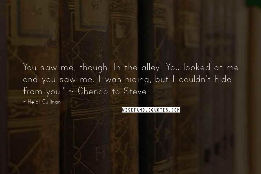 Heidi Cullinan Quotes: You saw me, though. In the alley. You looked at me and you saw me. I was hiding, but I couldn't hide from you." ~ Chenco to Steve