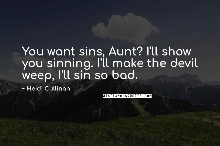 Heidi Cullinan Quotes: You want sins, Aunt? I'll show you sinning. I'll make the devil weep, I'll sin so bad.