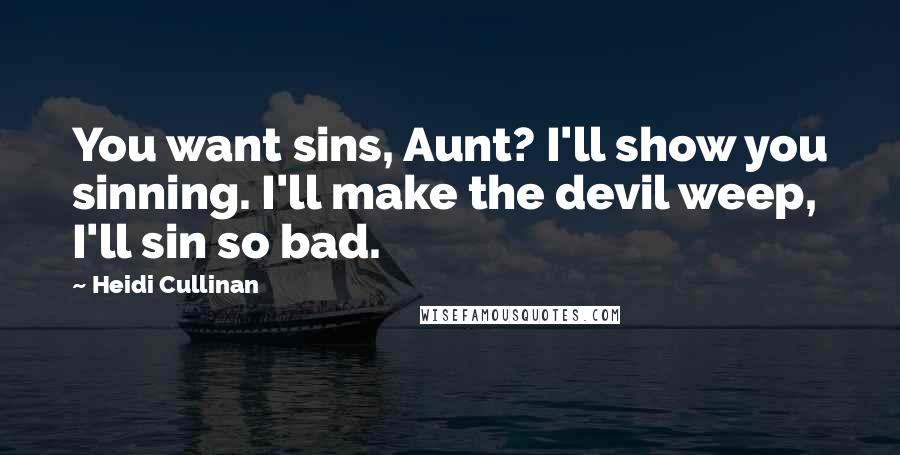 Heidi Cullinan Quotes: You want sins, Aunt? I'll show you sinning. I'll make the devil weep, I'll sin so bad.
