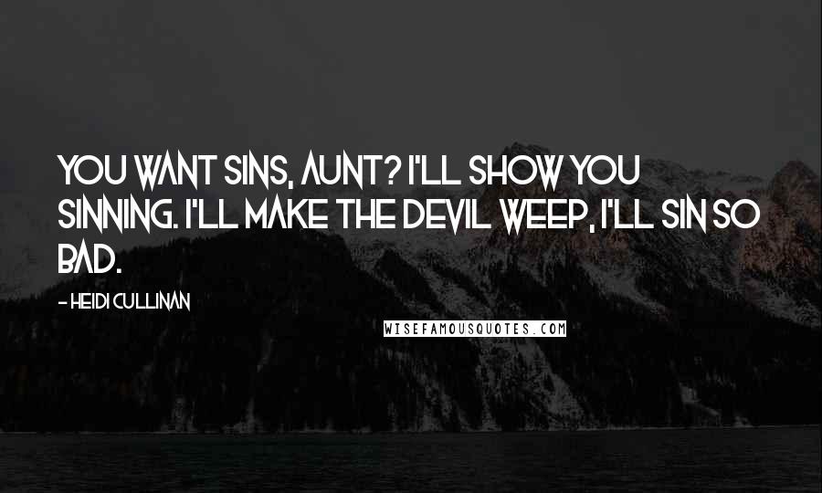 Heidi Cullinan Quotes: You want sins, Aunt? I'll show you sinning. I'll make the devil weep, I'll sin so bad.