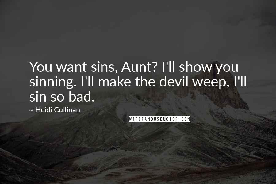 Heidi Cullinan Quotes: You want sins, Aunt? I'll show you sinning. I'll make the devil weep, I'll sin so bad.