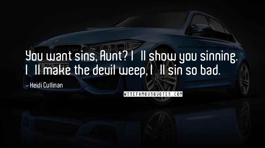 Heidi Cullinan Quotes: You want sins, Aunt? I'll show you sinning. I'll make the devil weep, I'll sin so bad.