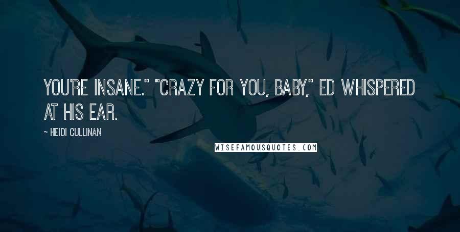 Heidi Cullinan Quotes: You're insane." "Crazy for you, baby," Ed whispered at his ear.