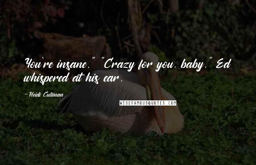 Heidi Cullinan Quotes: You're insane." "Crazy for you, baby," Ed whispered at his ear.