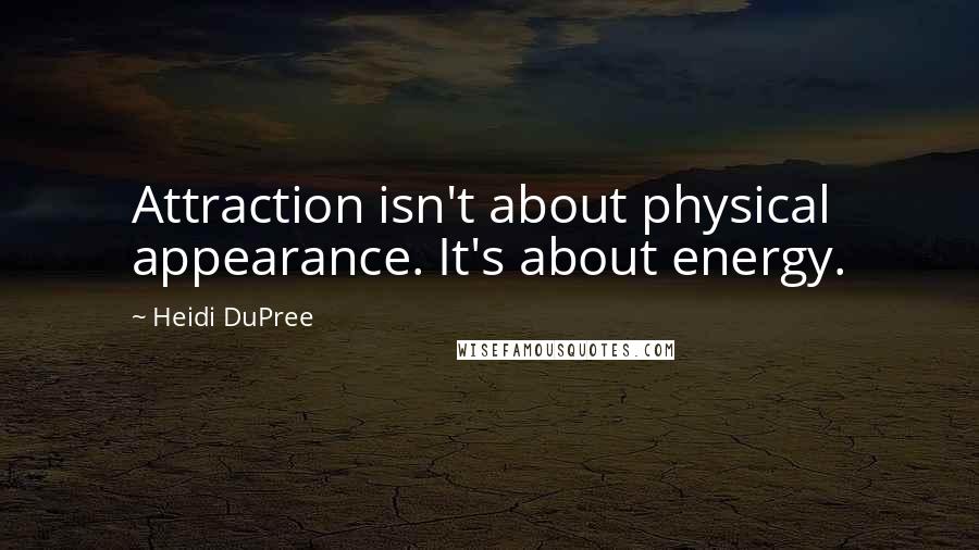 Heidi DuPree Quotes: Attraction isn't about physical appearance. It's about energy.