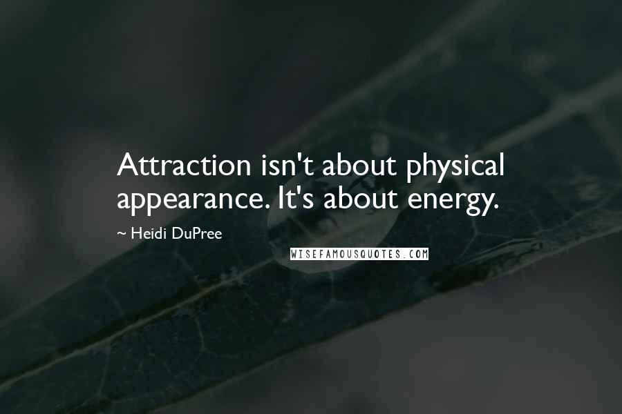 Heidi DuPree Quotes: Attraction isn't about physical appearance. It's about energy.