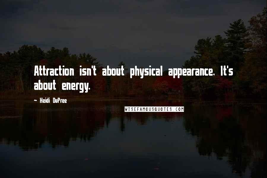 Heidi DuPree Quotes: Attraction isn't about physical appearance. It's about energy.