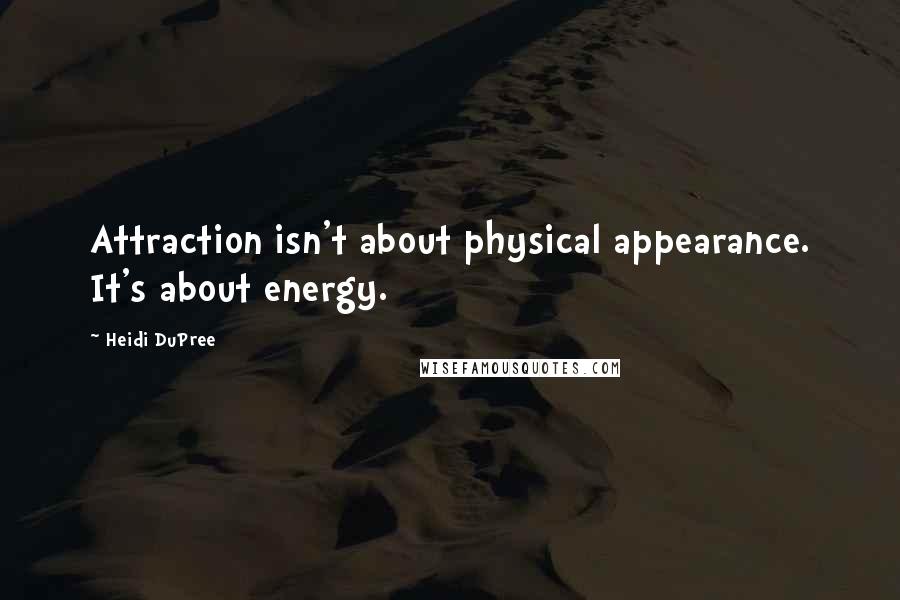 Heidi DuPree Quotes: Attraction isn't about physical appearance. It's about energy.