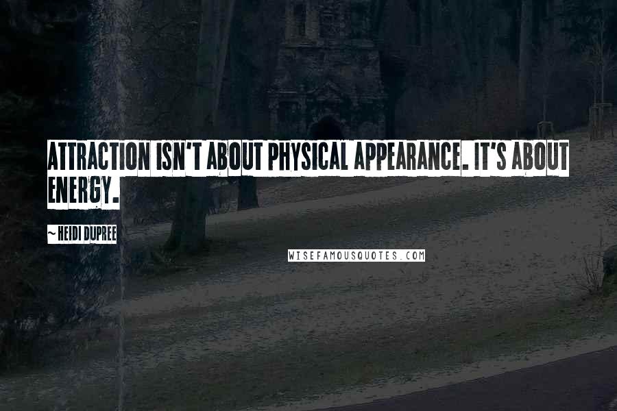 Heidi DuPree Quotes: Attraction isn't about physical appearance. It's about energy.