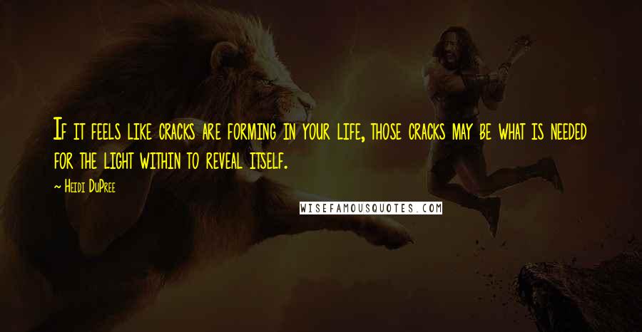 Heidi DuPree Quotes: If it feels like cracks are forming in your life, those cracks may be what is needed for the light within to reveal itself.