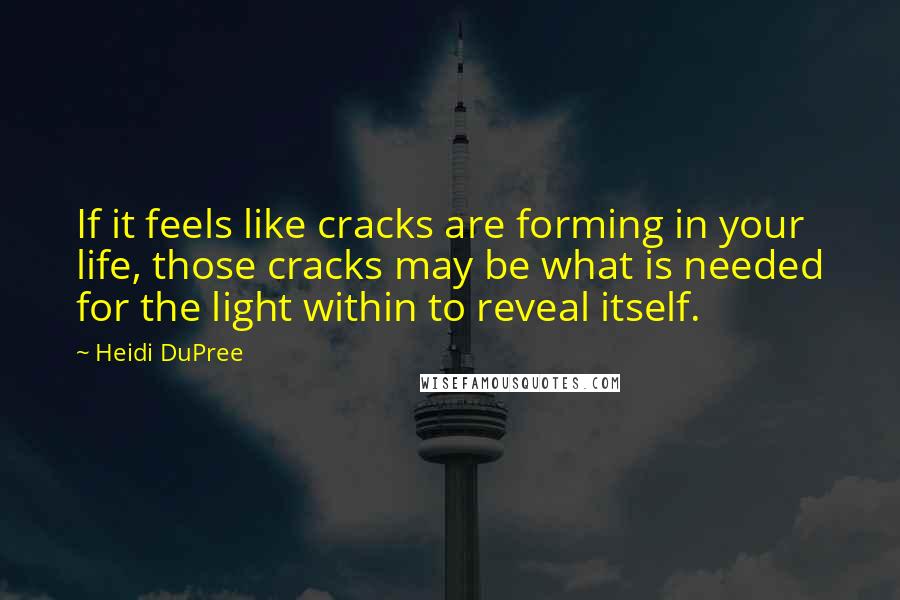 Heidi DuPree Quotes: If it feels like cracks are forming in your life, those cracks may be what is needed for the light within to reveal itself.