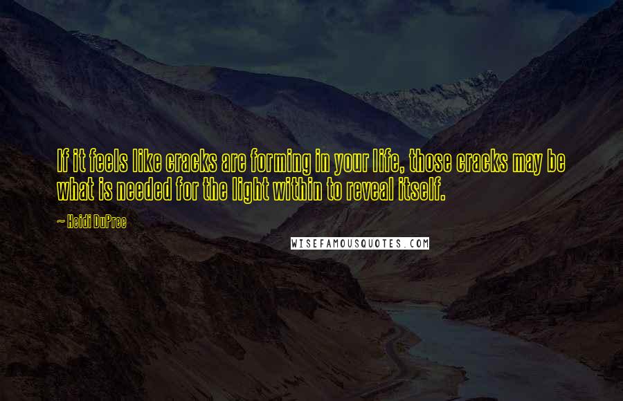 Heidi DuPree Quotes: If it feels like cracks are forming in your life, those cracks may be what is needed for the light within to reveal itself.