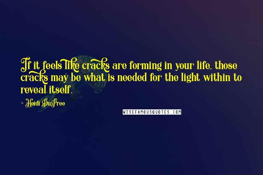 Heidi DuPree Quotes: If it feels like cracks are forming in your life, those cracks may be what is needed for the light within to reveal itself.