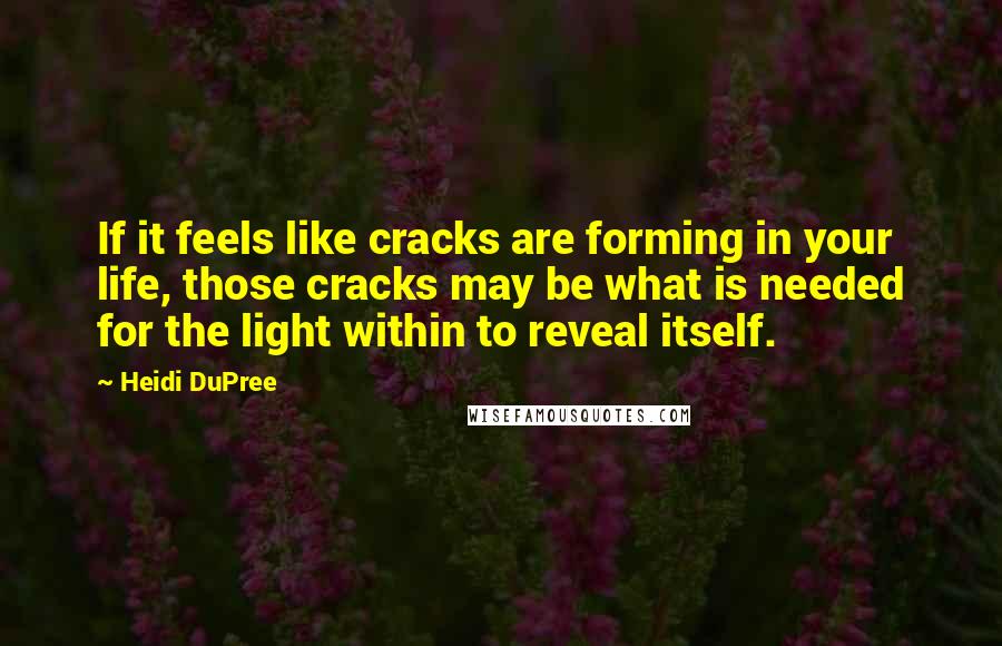 Heidi DuPree Quotes: If it feels like cracks are forming in your life, those cracks may be what is needed for the light within to reveal itself.