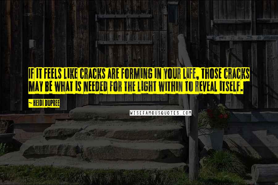 Heidi DuPree Quotes: If it feels like cracks are forming in your life, those cracks may be what is needed for the light within to reveal itself.