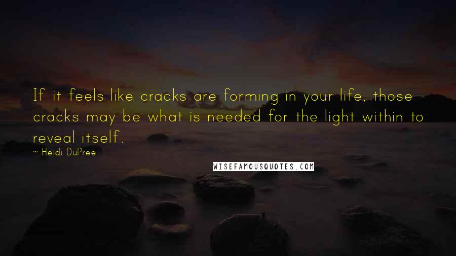 Heidi DuPree Quotes: If it feels like cracks are forming in your life, those cracks may be what is needed for the light within to reveal itself.