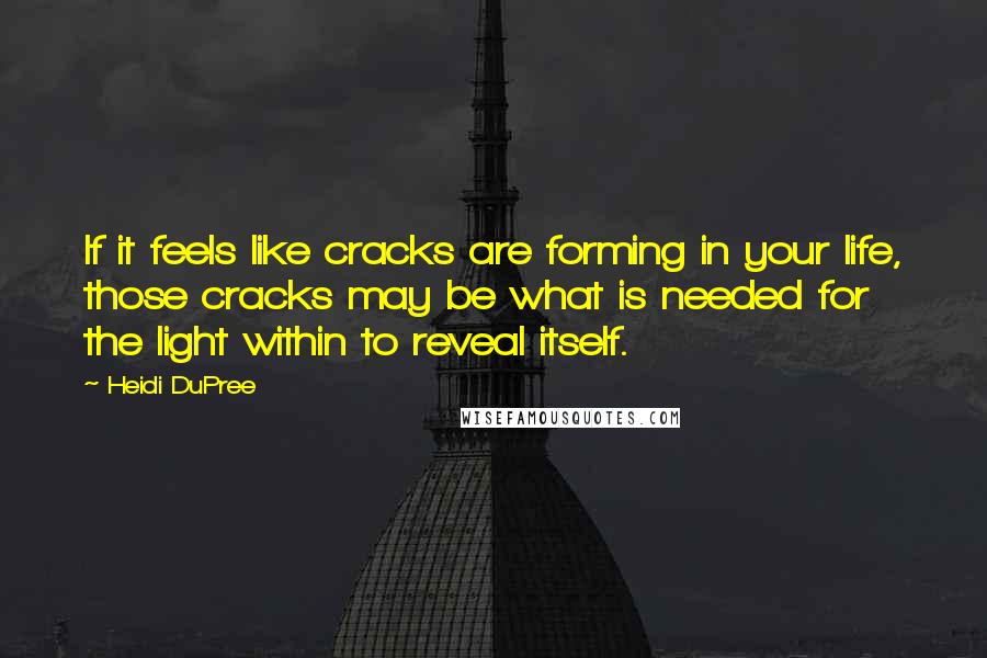 Heidi DuPree Quotes: If it feels like cracks are forming in your life, those cracks may be what is needed for the light within to reveal itself.